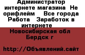 Администратор интернете магазина. Не орифлейм. - Все города Работа » Заработок в интернете   . Новосибирская обл.,Бердск г.